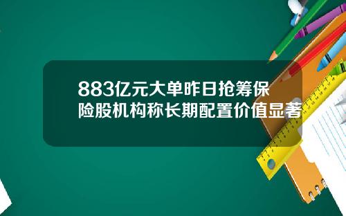 883亿元大单昨日抢筹保险股机构称长期配置价值显著