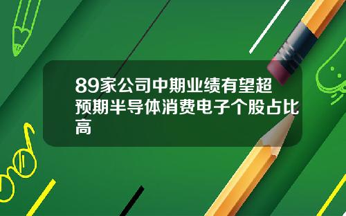 89家公司中期业绩有望超预期半导体消费电子个股占比高