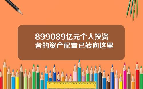 899089亿元个人投资者的资产配置已转向这里