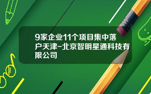 9家企业11个项目集中落户天津-北京智明星通科技有限公司