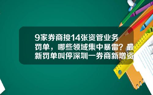 9家券商接14张资管业务罚单，哪些领域集中暴雷？最新罚单叫停深圳一券商新增资管产品备案-五矿证券有限公司深圳