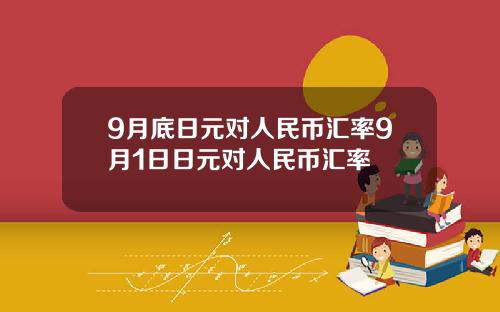 9月底日元对人民币汇率9月1日日元对人民币汇率