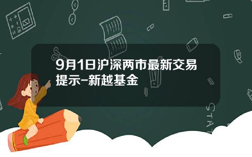 9月1日沪深两市最新交易提示-新越基金