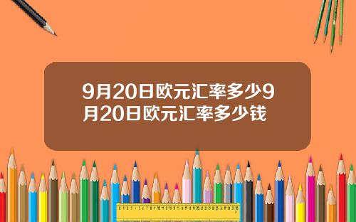 9月20日欧元汇率多少9月20日欧元汇率多少钱