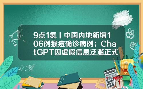9点1氪丨中国内地新增106例猴痘确诊病例；ChatGPT因虚假信息泛滥正式被调查；北京市最低工资标准调至每月2420元-10亿销售额交税多少
