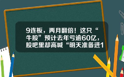 9连板，两月翻倍！这只“牛股”预计去年亏逾60亿，股吧里却高喊“明天准备进10万”-股票股吧app最新资讯
