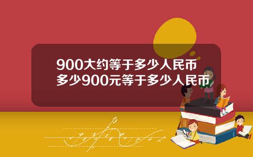 900大约等于多少人民币多少900元等于多少人民币