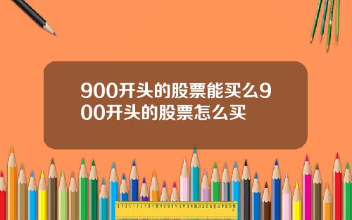 900开头的股票能买么900开头的股票怎么买