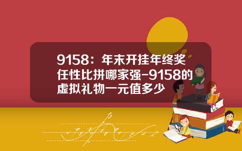 9158：年末开挂年终奖任性比拼哪家强-9158的虚拟礼物一元值多少