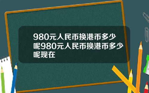 980元人民币换港币多少呢980元人民币换港币多少呢现在
