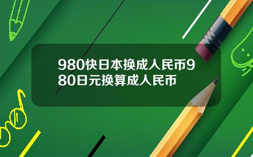 980快日本换成人民币980日元换算成人民币