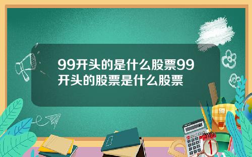 99开头的是什么股票99开头的股票是什么股票