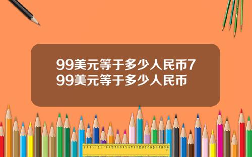 99美元等于多少人民币799美元等于多少人民币