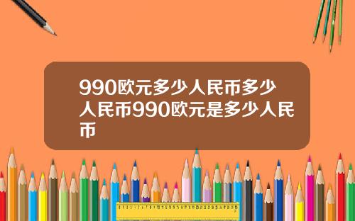 990欧元多少人民币多少人民币990欧元是多少人民币