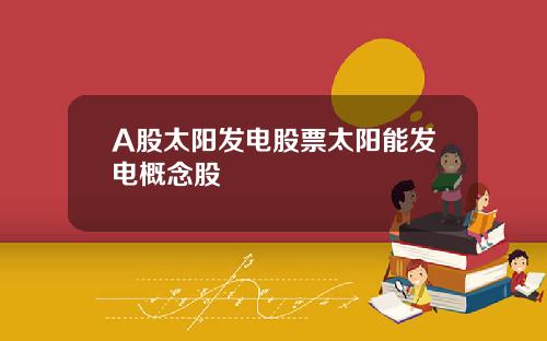 A股太阳发电股票太阳能发电概念股