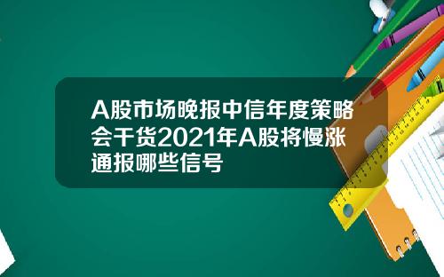 A股市场晚报中信年度策略会干货2021年A股将慢涨通报哪些信号
