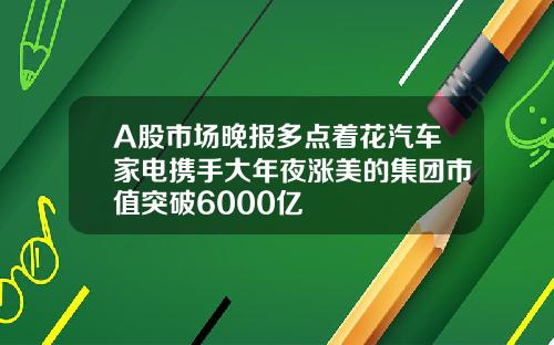 A股市场晚报多点着花汽车家电携手大年夜涨美的集团市值突破6000亿