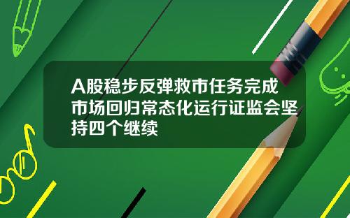 A股稳步反弹救市任务完成市场回归常态化运行证监会坚持四个继续