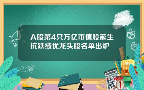 A股第4只万亿市值股诞生抗跌绩优龙头股名单出炉