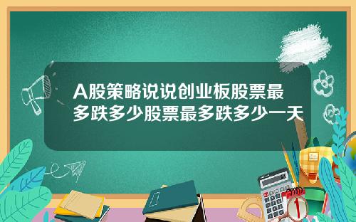 A股策略说说创业板股票最多跌多少股票最多跌多少一天