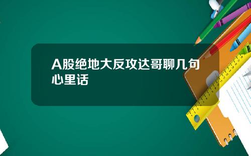 A股绝地大反攻达哥聊几句心里话