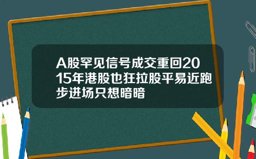 A股罕见信号成交重回2015年港股也狂拉股平易近跑步进场只想暗暗