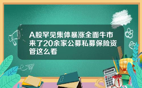 A股罕见集体暴涨全面牛市来了20余家公募私募保险资管这么看
