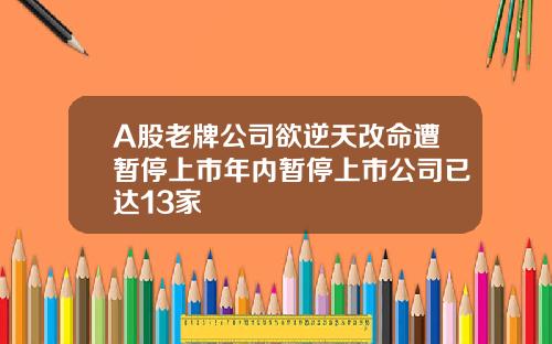 A股老牌公司欲逆天改命遭暂停上市年内暂停上市公司已达13家