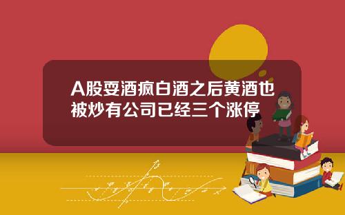 A股耍酒疯白酒之后黄酒也被炒有公司已经三个涨停