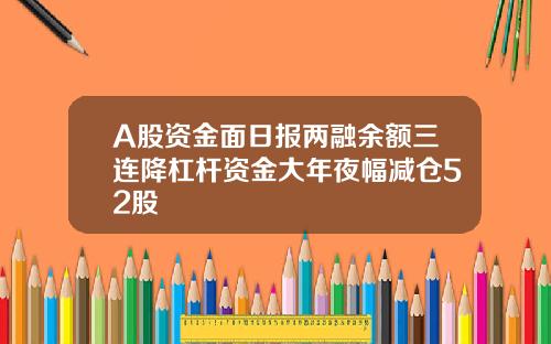 A股资金面日报两融余额三连降杠杆资金大年夜幅减仓52股
