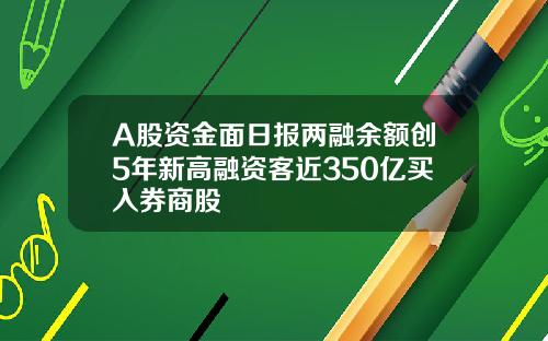 A股资金面日报两融余额创5年新高融资客近350亿买入券商股