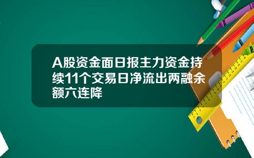 A股资金面日报主力资金持续11个交易日净流出两融余额六连降