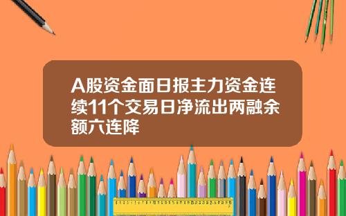 A股资金面日报主力资金连续11个交易日净流出两融余额六连降