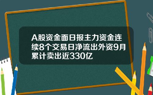 A股资金面日报主力资金连续8个交易日净流出外资9月累计卖出近330亿