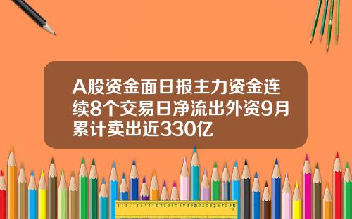 A股资金面日报主力资金连续8个交易日净流出外资9月累计卖出近330亿