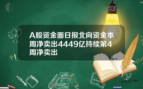 A股资金面日报北向资金本周净卖出4449亿持续第4周净卖出