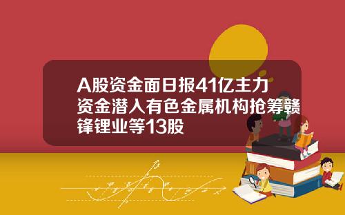 A股资金面日报41亿主力资金潜入有色金属机构抢筹赣锋锂业等13股