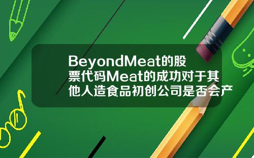 BeyondMeat的股票代码Meat的成功对于其他人造食品初创公司是否会产生影响