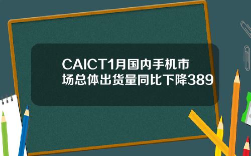 CAICT1月国内手机市场总体出货量同比下降389