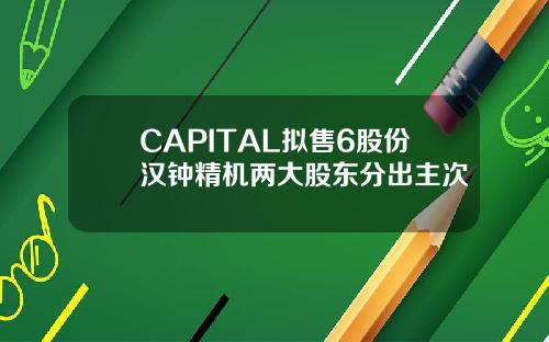 CAPITAL拟售6股份汉钟精机两大股东分出主次