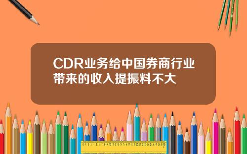 CDR业务给中国券商行业带来的收入提振料不大