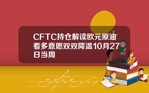 CFTC持仓解读欧元原油看多意愿双双降温10月27日当周