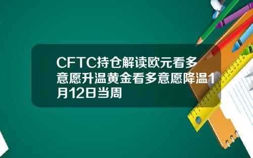 CFTC持仓解读欧元看多意愿升温黄金看多意愿降温1月12日当周
