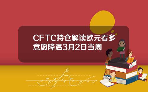 CFTC持仓解读欧元看多意愿降温3月2日当周