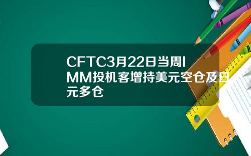 CFTC3月22日当周IMM投机客增持美元空仓及日元多仓