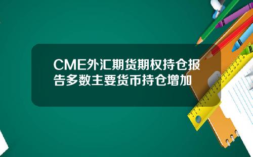 CME外汇期货期权持仓报告多数主要货币持仓增加