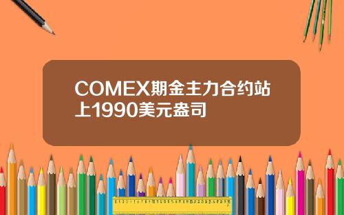 COMEX期金主力合约站上1990美元盎司