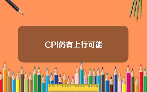 CPI仍有上行可能