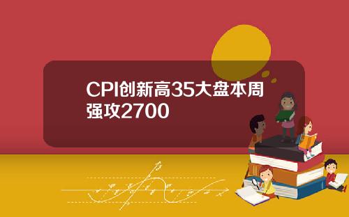 CPI创新高35大盘本周强攻2700