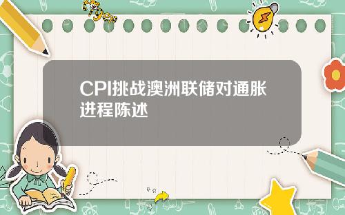 CPI挑战澳洲联储对通胀进程陈述